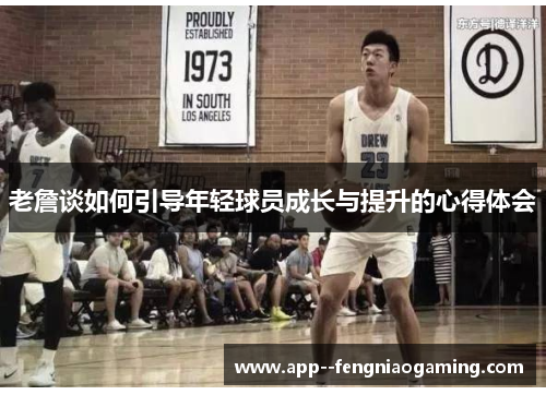 老詹谈如何引导年轻球员成长与提升的心得体会