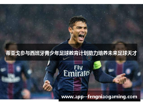 蒂亚戈参与西班牙青少年足球教育计划助力培养未来足球天才