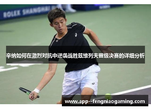 辛纳如何在激烈对抗中逆袭战胜兹维列夫晋级决赛的详细分析 辛纳如何在激烈对抗中逆袭战胜兹维列夫晋级决赛的详细分析