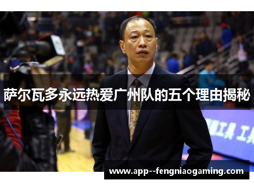 萨尔瓦多永远热爱广州队的五个理由揭秘