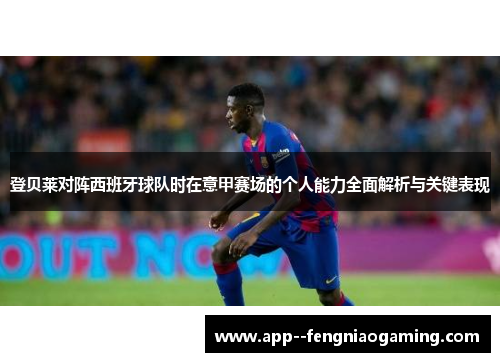 登贝莱对阵西班牙球队时在意甲赛场的个人能力全面解析与关键表现 登贝莱对阵西班牙球队时在意甲赛场的个人能力全面解析与关键表现