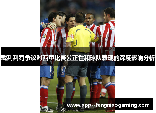 裁判判罚争议对西甲比赛公正性和球队表现的深度影响分析