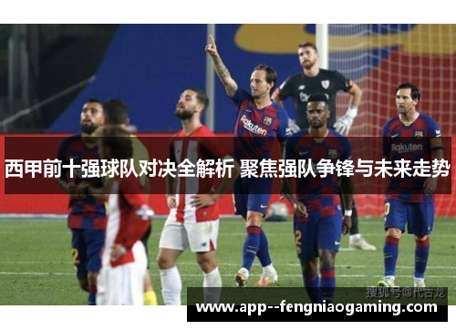 西甲前十强球队对决全解析 聚焦强队争锋与未来走势