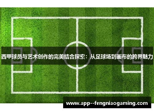 西甲球员与艺术创作的完美结合探索：从足球场到画布的跨界魅力