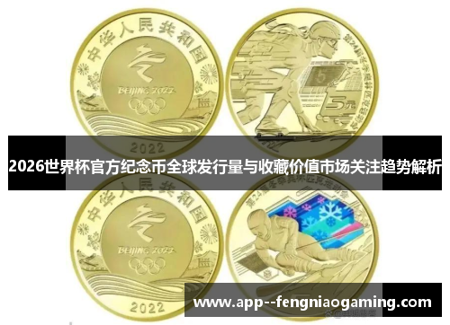 2026世界杯官方纪念币全球发行量与收藏价值市场关注趋势解析