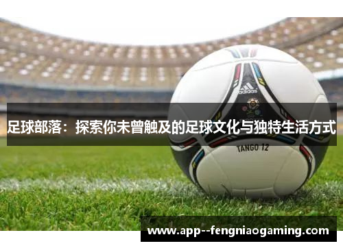 足球部落：探索你未曾触及的足球文化与独特生活方式