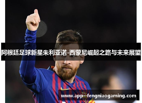 阿根廷足球新星朱利亚诺-西蒙尼崛起之路与未来展望