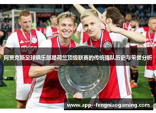 阿贾克斯足球俱乐部是荷兰顶级联赛的传统强队历史与荣誉分析
