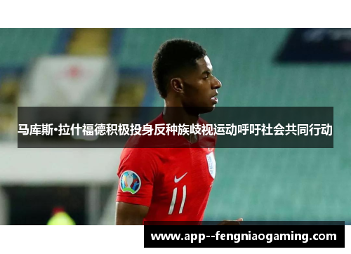 马库斯·拉什福德积极投身反种族歧视运动呼吁社会共同行动
