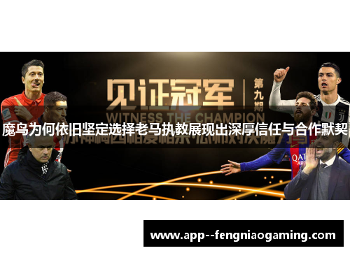 魔鸟为何依旧坚定选择老马执教展现出深厚信任与合作默契