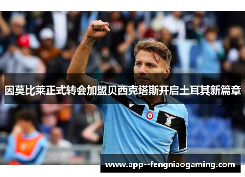 因莫比莱正式转会加盟贝西克塔斯开启土耳其新篇章