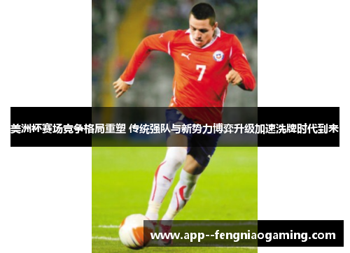 美洲杯赛场竞争格局重塑 传统强队与新势力博弈升级加速洗牌时代到来