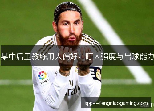 某中后卫教练用人偏好：盯人强度与出球能力