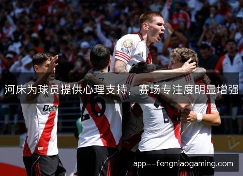 河床为球员提供心理支持，赛场专注度明显增强